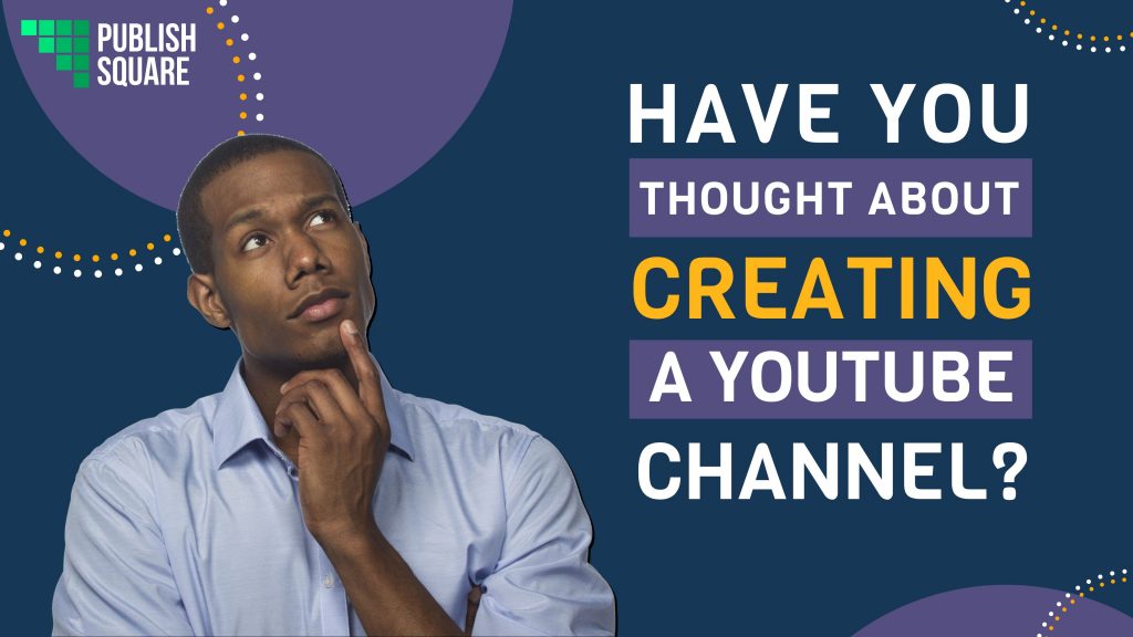 HAVE YOU THOUGHT ABOUT CREATING A YOUTUBE CHANNEL?